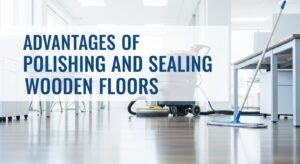 Advantages of Polishing and Sealing Wooden Floors