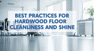 Best Practices for Hardwood Floor Cleanliness and Shine