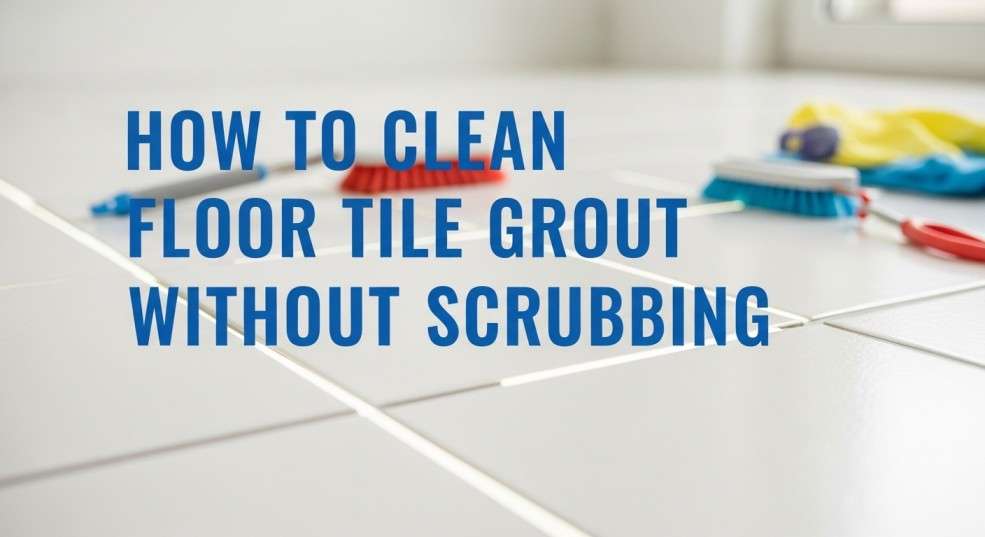 How to Clean Floor Tile Grout Without Scrubbing | Pro Guide