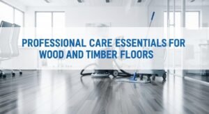 Professional Care Essentials for Wood and Timber Floors