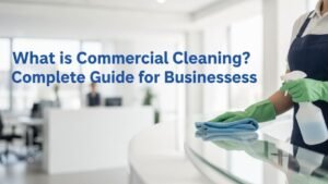 What is Commercial Cleaning A Complete Guide to Professional Business Cleaning Services