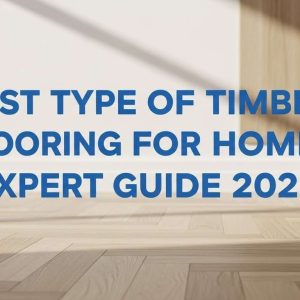 Best Type of Timber Flooring for Homes: Expert Guide 2025