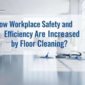 How Workplace Safety and Efficiency Are Increased by Floor Cleaning