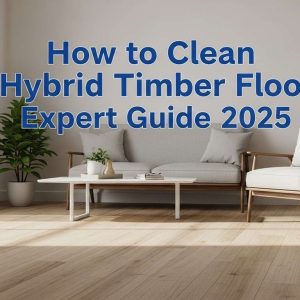 How to Clean Hybrid Timber Flooring Expert Guide 2025