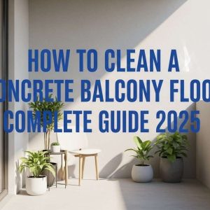 How to Clean a Concrete Balcony Floor Complete Guide 2025 