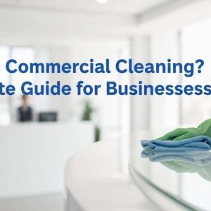 What is Commercial Cleaning A Complete Guide to Professional Business Cleaning Services