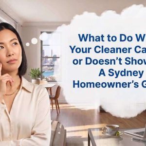 What to Do When Your Cleaner Cancels or Doesn’t Show Up: A Sydney Homeowner’s Guide